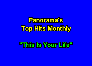 Panorama's
Top Hits Monthly

This Is Your Life