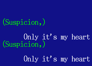 (Suspicion,)

Only it s my heart
(Suspicion,)

Only it s my heart