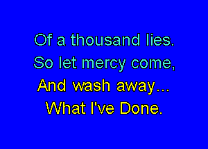 Of a thousand lies.
So let mercy come,

And wash away...
What I've Done.