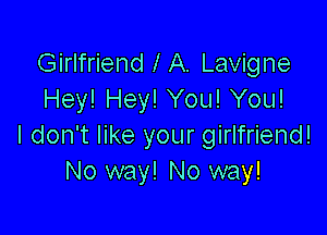 Girlfriend I A. Lavigne
Hey! Hey! You! You!

I don't like your girlfriend!
No way! No way!