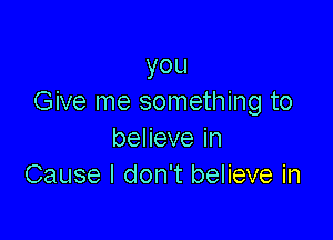 you
Give me something to

benevein
Cause I don't believe in