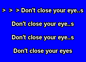p '9 r Don't close your eye..s

Don't close your eye..s

Don't close your eye..s

Don't close your eyes