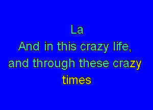 La
And in this crazy life,

and through these crazy
times