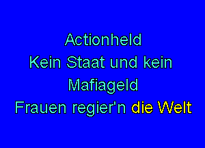 Actionheld
Kein Staat und kein

Mafiageld
Frauen regier'n die Welt