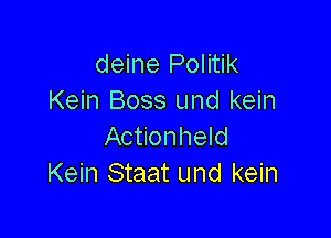 deine Politik
Kein Boss und kein

Actionheld
Kein Staat und kein