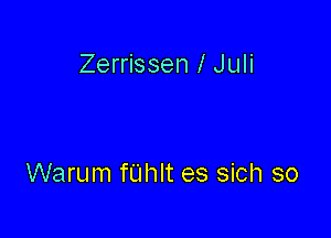 Zerrissen l Juli

Warum fL'Ihlt es sich so