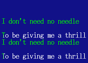 I don t need no needle

To be giving me a thrill
I don t need no needle

To be giving me a thrill