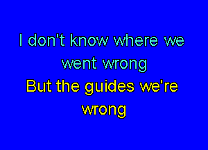 I don't know where we
went wrong

But the guides we're
wrong