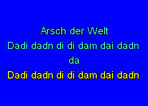 Arsch der Welt
Dadi dadn di di dam dai dadn

da
Dadi dadn di di dam dai dadn