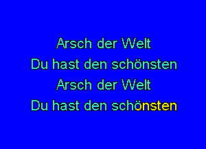 Arsch der Welt
Du hast den scht'msten

Arsch der Welt
Du hast den schbnsten