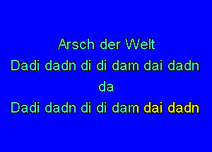 Arsch der Welt
Dadi dadn di di dam dai dadn

da
Dadi dadn di di dam dai dadn