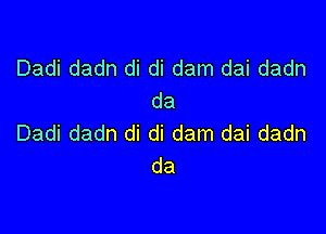 Dadi dadn di di dam dai dadn
da

Dadi dadn di di dam dai dadn
da