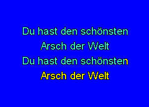 Du hast den schbnsten
Arsch der Welt

Du hast den schdnsten
Arsch der Welt