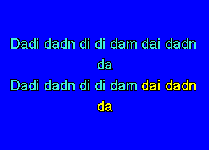 Dadi dadn di di dam dai dadn
da

Dadi dadn di di dam dai dadn
da