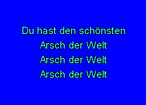 Du hast den schbnsten
Arsch der Welt

Arsch der Welt
Arsch der Welt