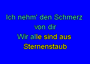 lch nehm' den Schmerz
von dir

Wir alle sind aus
Sternenstaub