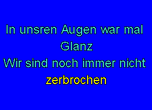 In unsren Augen war mal
Glanz

Wir sind noch immer nicht
zerbrochen