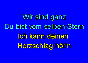 Wir sind ganz
Du bist vom selben Stern

Ich kann deinen
Herzschlag hdr'n