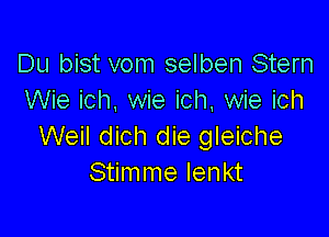 Du bist vom selben Stern
Wie ich, wie ich. wie ich

Weil dich die gleiche
Stimme Ienkt