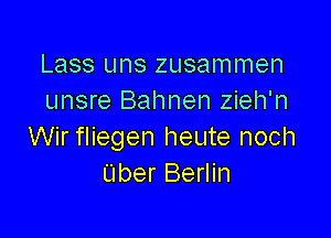 Lass uns zusammen
unsre Bahnen zieh'n

Wir fliegen heute noch
Uber Berlin