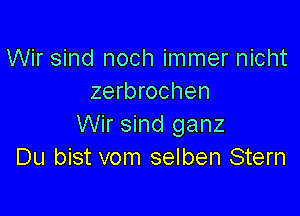 Wir sind noch immer nicht
zerbrochen

Wir sind ganz
Du bist vom selben Stern