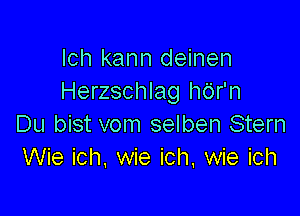 lch kann deinen
Herzschlag hdr'n

Du bist vom selben Stern
Wie ich, wie ich, wie ich