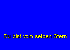 Du bist vom selben Stern
