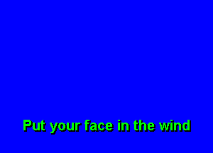Put your face in the wind