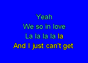 Yeah
We so in love

La la la la la
And I just can't get