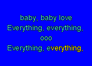 baby, baby love
Everything, everything,

000
Everything. everything,