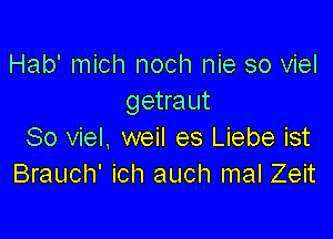 Hab' mich noch nie so viel
getraut

So viel, weil es Liebe ist
Brauch' ich auch mal Zeit