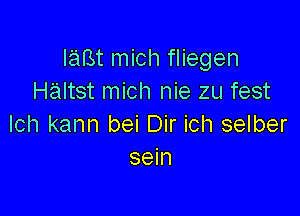 lam mich fliegen
Haltst mich nie zu fest

Ich kann bei Dir ich selber
sein