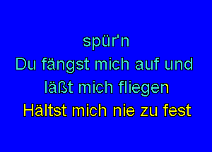 Spurn
Du fangst mich auf und

IaBt mich fliegen
Haltst mich nie zu fest