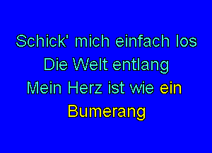 Schick' mich einfach los
Die Welt entlang

Mein Herz ist wie ein
Bumerang