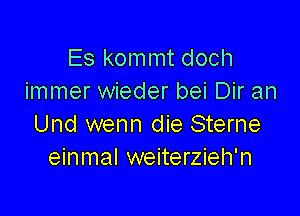 Es kommt doch
immer wieder bei Dir an

Und wenn die Sterne
einmal weiterzieh'n