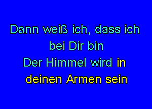 Dann weiB ich dass ich
bei Dir bin

Der Himmel wird in
deinen Armen sein