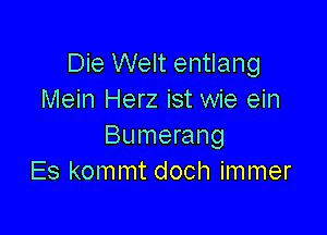 Die Welt entlang
Mein Herz ist wie ein

Bumerang
Es kommt doch immer