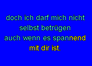 doch ich darf mich nicht
selbst betrUgen

auch wenn es spannend
mit dir ist.