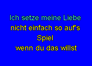 Ich setze meine Liebe
nicht einfach so auf's

Spiel
wenn du das willst