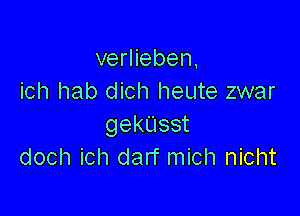 verlieben,
ich hab dich heute zwar

gekUsst
doch ich darf mich nicht