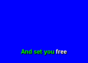 And set you free
