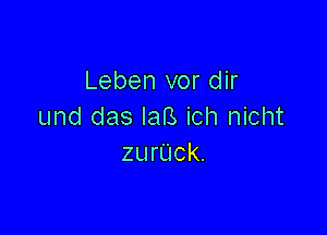 Leben vor dir

und das laB ich nicht
zurUck.