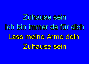Zuhause sein
Ich bin immer da fUr dich

Lass meine Arme dein
Zuhause sein