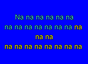 Na na na na na na
na na na na na na na na

na na
na na na na na na na na