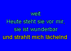 weit
Heute steht sie vor mir,

sie ist wunderbar
und strahlt mich lachelnd