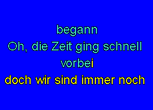 begann
Oh, die Zeit ging schnell

vorbei
doch wir sind immer noch