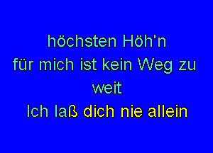 hdchsten H6h'n
fUr mich ist kein Weg zu

weit
Ich Iars dich nie allein