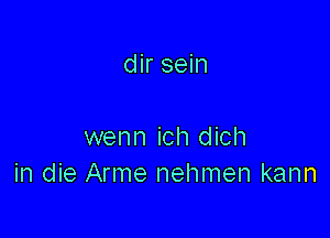 dir sein

wenn ich dich
in die Arme nehmen kann