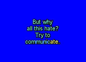 But why
all this hate?

Try to
communicate.