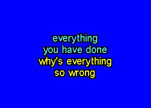 everything
you have done

why's everything
so wrong